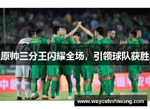 原帅三分王闪耀全场，引领球队获胜